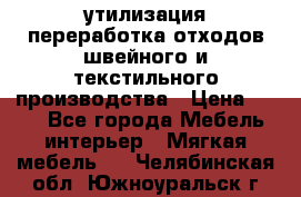 утилизация переработка отходов швейного и текстильного производства › Цена ­ 100 - Все города Мебель, интерьер » Мягкая мебель   . Челябинская обл.,Южноуральск г.